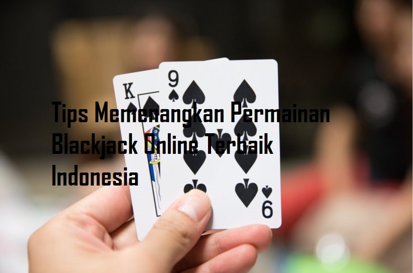 Tips Memenangkan Permainan Blackjack Online Terbaik Indonesia